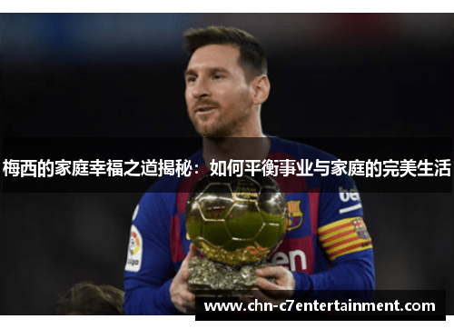 梅西的家庭幸福之道揭秘：如何平衡事业与家庭的完美生活
