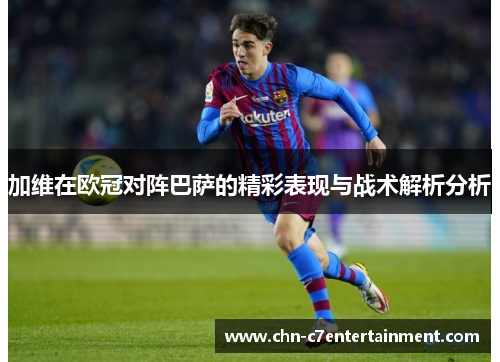 加维在欧冠对阵巴萨的精彩表现与战术解析分析