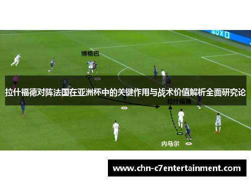 拉什福德对阵法国在亚洲杯中的关键作用与战术价值解析全面研究论 拉什福德对阵法国在亚洲杯中的关键作用与战术价值解析全面研究论