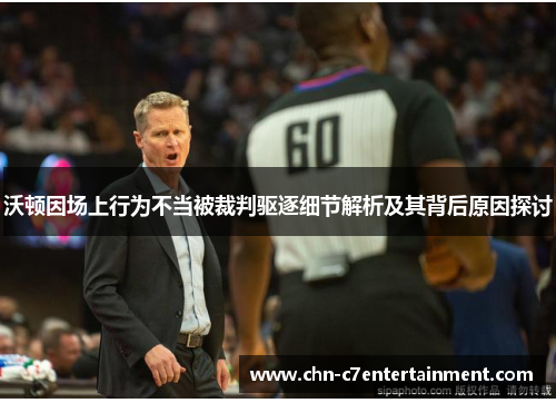 沃顿因场上行为不当被裁判驱逐细节解析及其背后原因探讨