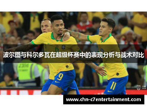 波尔图与科尔多瓦在超级杯赛中的表现分析与战术对比