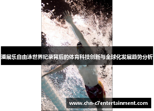 潘展乐自由泳世界纪录背后的体育科技创新与全球化发展趋势分析