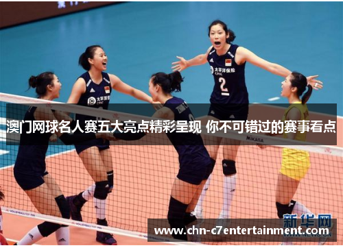 澳门网球名人赛五大亮点精彩呈现 你不可错过的赛事看点