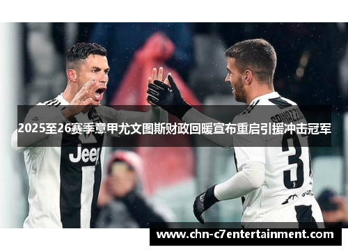 2025至26赛季意甲尤文图斯财政回暖宣布重启引援冲击冠军 2025至26赛季意甲尤文图斯财政回暖宣布重启引援冲击冠军