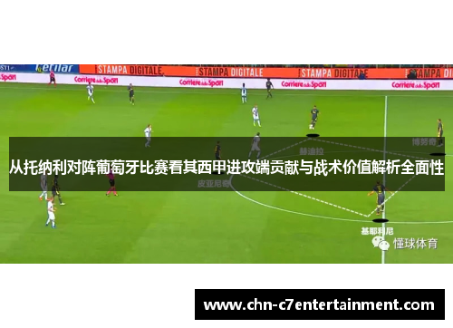 从托纳利对阵葡萄牙比赛看其西甲进攻端贡献与战术价值解析全面性 从托纳利对阵葡萄牙比赛看其西甲进攻端贡献与战术价值解析全面性