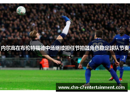 内尔高在布伦特福德中场继续担任节拍器角色稳定球队节奏