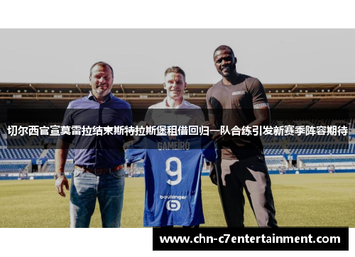 切尔西官宣莫雷拉结束斯特拉斯堡租借回归一队合练引发新赛季阵容期待 切尔西官宣莫雷拉结束斯特拉斯堡租借回归一队合练引发新赛季阵容期待