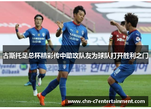 古斯托足总杯精彩传中助攻队友为球队打开胜利之门