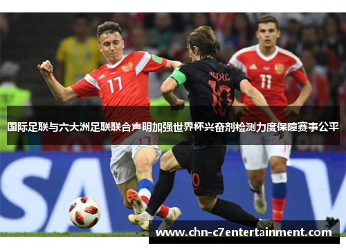 国际足联与六大洲足联联合声明加强世界杯兴奋剂检测力度保障赛事公平 国际足联与六大洲足联联合声明加强世界杯兴奋剂检测力度保障赛事公平