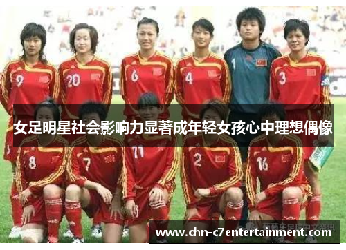 女足明星社会影响力显著成年轻女孩心中理想偶像 女足明星社会影响力显著成年轻女孩心中理想偶像