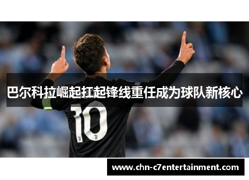 巴尔科拉崛起扛起锋线重任成为球队新核心 巴尔科拉崛起扛起锋线重任成为球队新核心