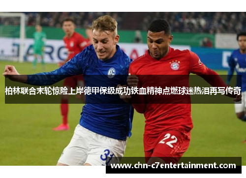 柏林联合末轮惊险上岸德甲保级成功铁血精神点燃球迷热泪再写传奇