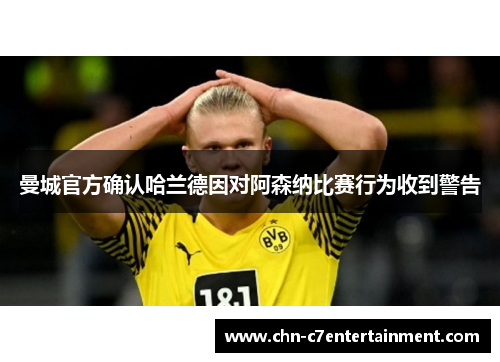 曼城官方确认哈兰德因对阿森纳比赛行为收到警告