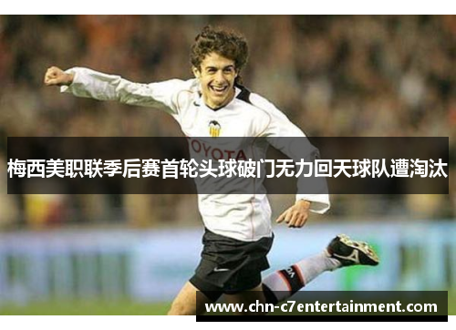 梅西美职联季后赛首轮头球破门无力回天球队遭淘汰