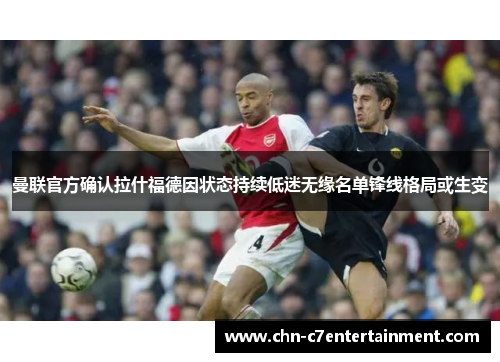 曼联官方确认拉什福德因状态持续低迷无缘名单锋线格局或生变