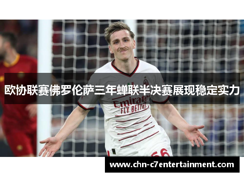 欧协联赛佛罗伦萨三年蝉联半决赛展现稳定实力