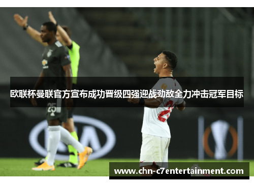 欧联杯曼联官方宣布成功晋级四强迎战劲敌全力冲击冠军目标