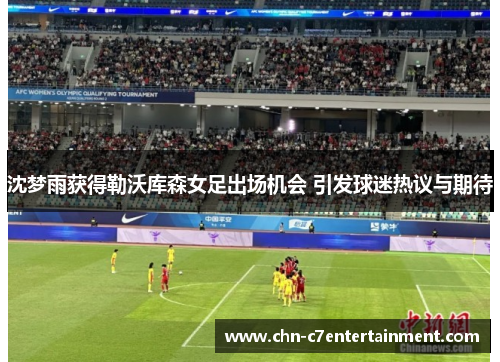 沈梦雨获得勒沃库森女足出场机会 引发球迷热议与期待