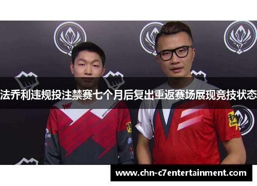 法乔利违规投注禁赛七个月后复出重返赛场展现竞技状态