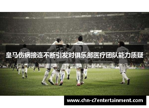 皇马伤病接连不断引发对俱乐部医疗团队能力质疑