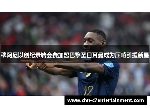 穆阿尼以创纪录转会费加盟巴黎圣日耳曼成为压哨引援新星