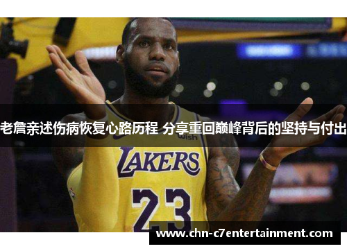 老詹亲述伤病恢复心路历程 分享重回巅峰背后的坚持与付出