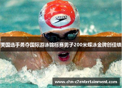 美国选手勇夺国际游泳锦标赛男子200米蝶泳金牌创佳绩