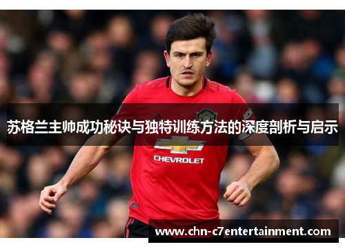 苏格兰主帅成功秘诀与独特训练方法的深度剖析与启示 苏格兰主帅成功秘诀与独特训练方法的深度剖析与启示