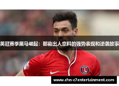 英冠赛季黑马崛起：那些出人意料的强势表现和逆袭故事