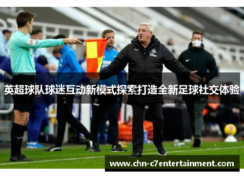 英超球队球迷互动新模式探索打造全新足球社交体验 英超球队球迷互动新模式探索打造全新足球社交体验
