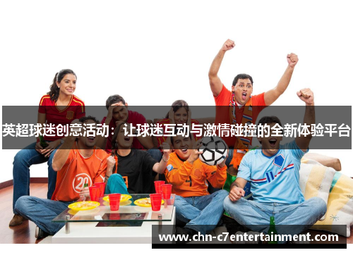 英超球迷创意活动：让球迷互动与激情碰撞的全新体验平台