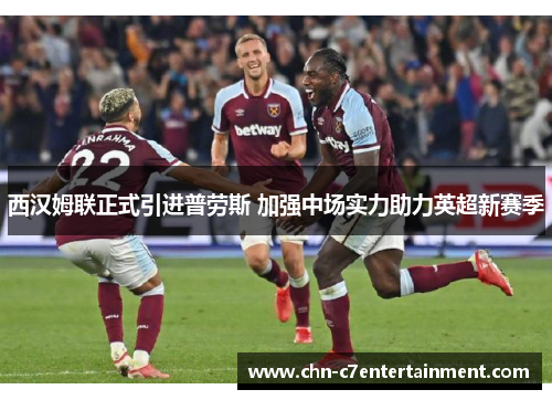 西汉姆联正式引进普劳斯 加强中场实力助力英超新赛季