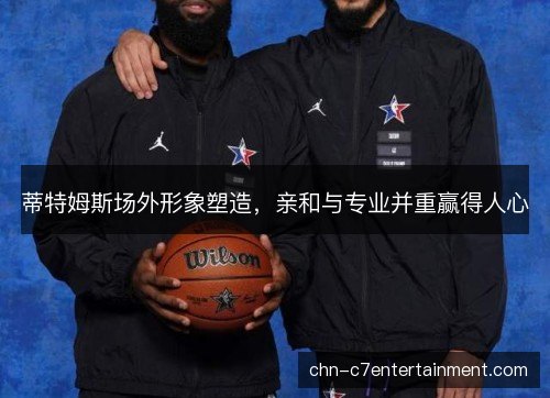 蒂特姆斯场外形象塑造,亲和与专业并重赢得人心 蒂特姆斯场外形象塑造,亲和与专业并重赢得人心