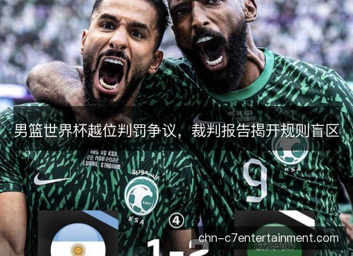 男篮世界杯越位判罚争议,裁判报告揭开规则盲区 男篮世界杯越位判罚争议,裁判报告揭开规则盲区