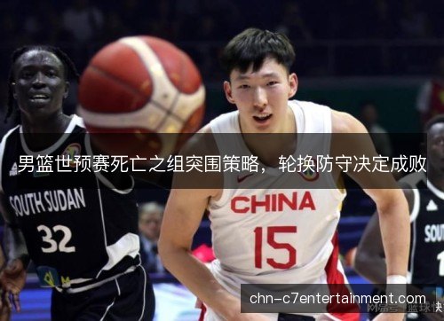 男篮世预赛死亡之组突围策略，轮换防守决定成败