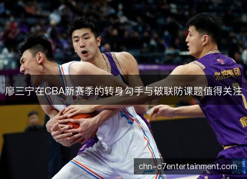 廖三宁在CBA新赛季的转身勾手与破联防课题值得关注 廖三宁在CBA新赛季的转身勾手与破联防课题值得关注